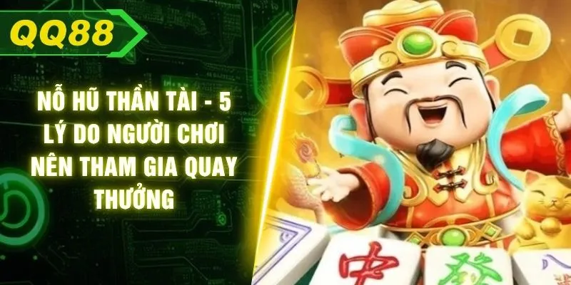 Nỗ Hũ Thần Tài - 5 Lý Do Người Chơi Nên Tham Gia Quay Thưởng
